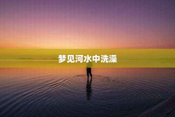 梦见河水中洗澡