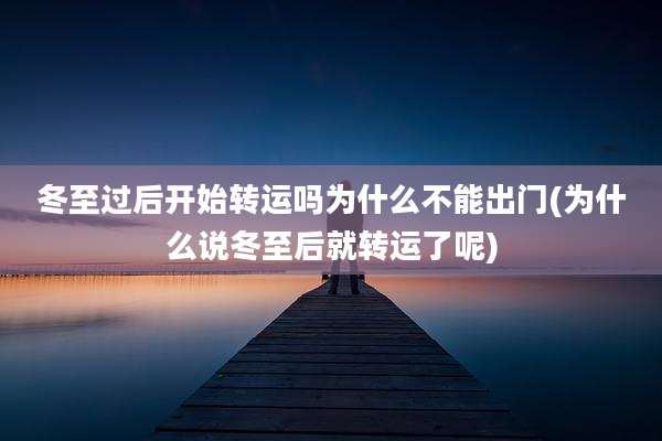 冬至过后开始转运吗为什么不能出门(为什么说冬至后就转运了呢)