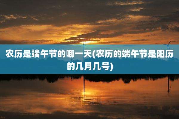 农历是端午节的哪一天(农历的端午节是阳历的几月几号)