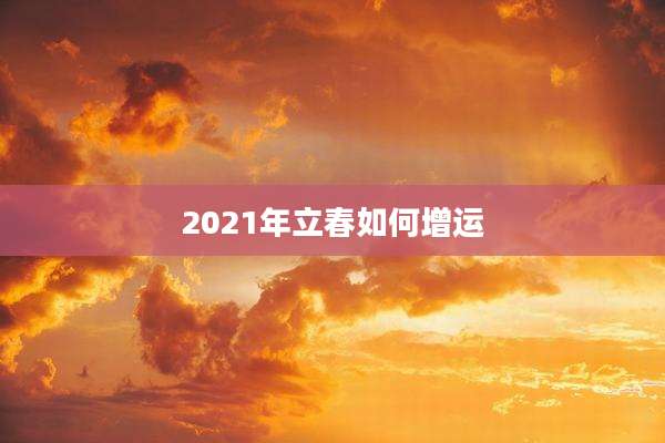 2021年立春如何增运