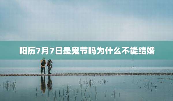 阳历7月7日是鬼节吗为什么不能结婚