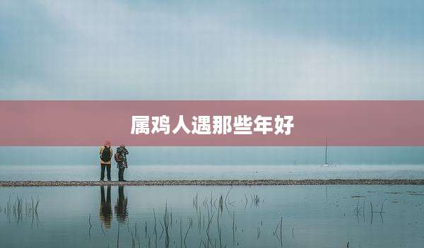 属鸡人遇那些年好