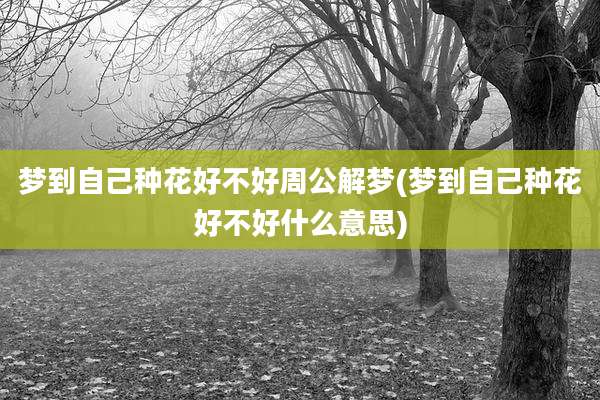 梦到自己种花好不好周公解梦(梦到自己种花好不好什么意思)
