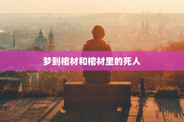 梦到棺材和棺材里的死人