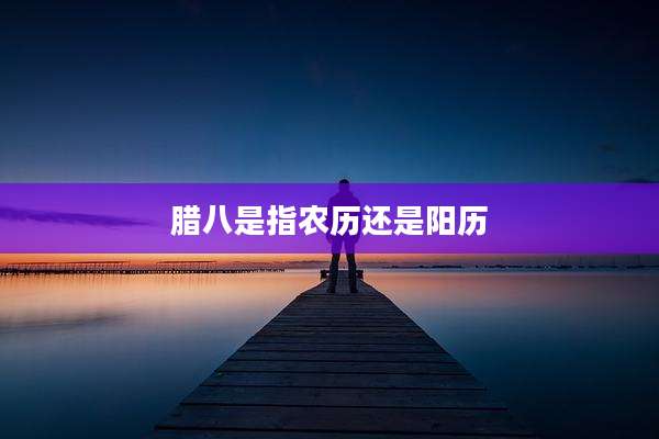 腊八是指农历还是阳历