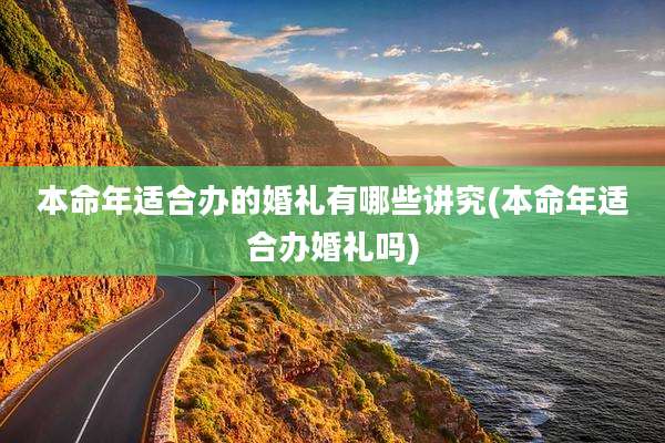 本命年适合办的婚礼有哪些讲究(本命年适合办婚礼吗)