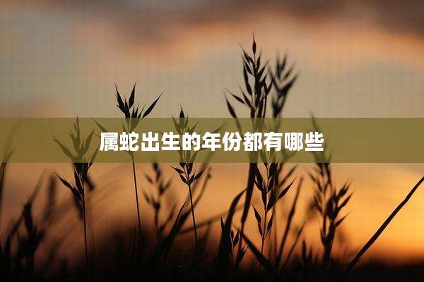 属蛇出生的年份都有哪些