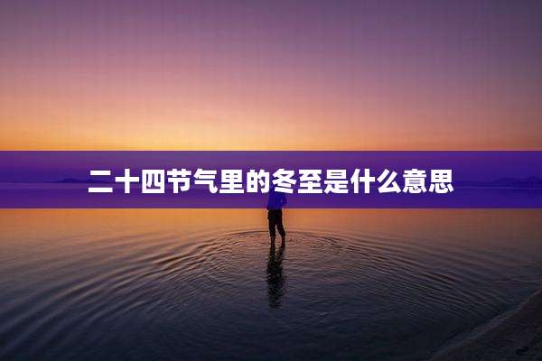 二十四节气里的冬至是什么意思