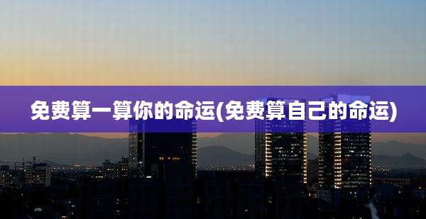 免费算一算你的命运(免费算自己的命运)