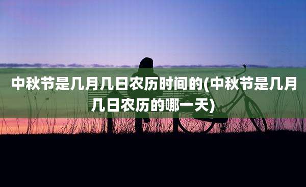 中秋节是几月几日农历时间的(中秋节是几月几日农历的哪一天)
