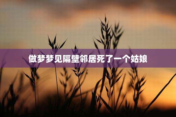 做梦梦见隔壁邻居死了一个姑娘