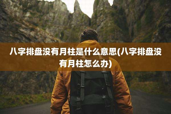 八字排盘没有月柱是什么意思(八字排盘没有月柱怎么办)