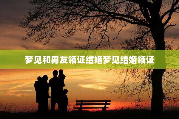 梦见和男友领证结婚梦见结婚领证