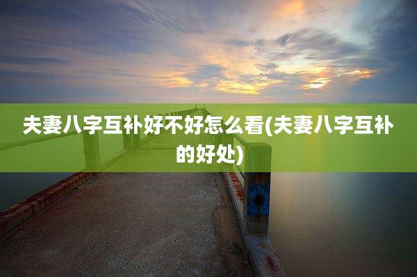 夫妻八字互补好不好怎么看(夫妻八字互补的好处)