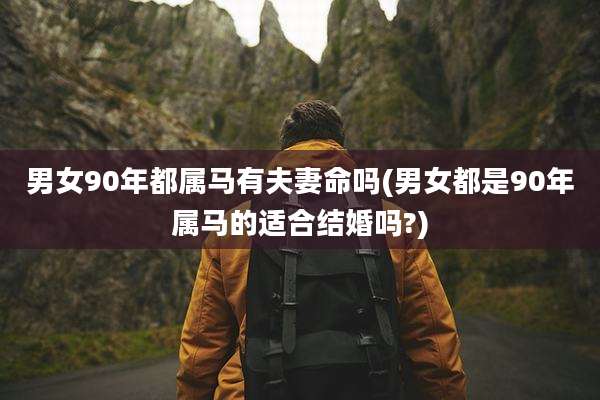 男女90年都属马有夫妻命吗(男女都是90年属马的适合结婚吗?)