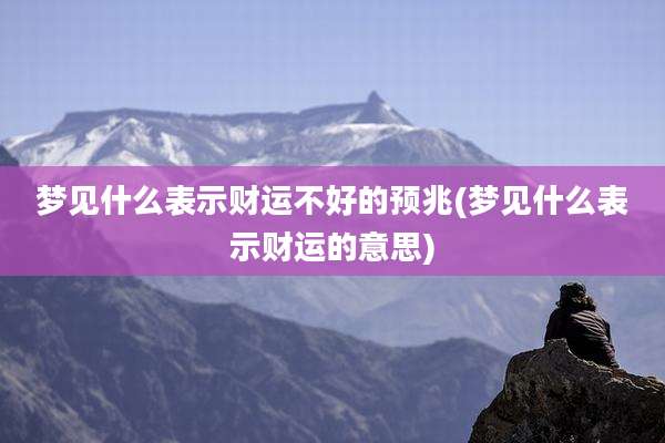 梦见什么表示财运不好的预兆(梦见什么表示财运的意思)