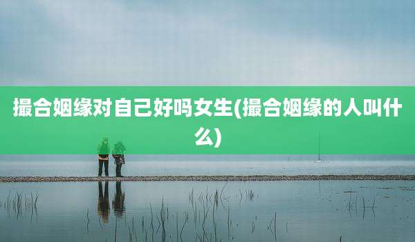 撮合姻缘对自己好吗女生(撮合姻缘的人叫什么)