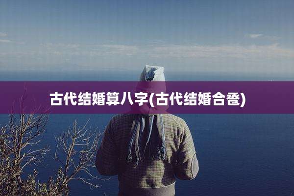 古代结婚算八字(古代结婚合卺)