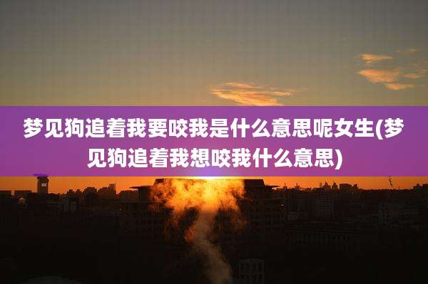梦见狗追着我要咬我是什么意思呢女生(梦见狗追着我想咬我什么意思)