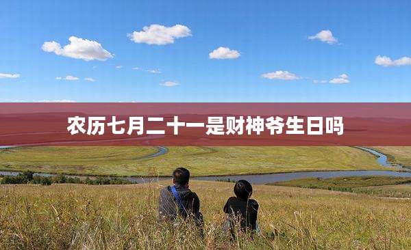 农历七月二十一是财神爷生日吗