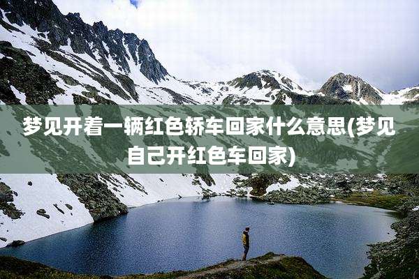 梦见开着一辆红色轿车回家什么意思(梦见自己开红色车回家)