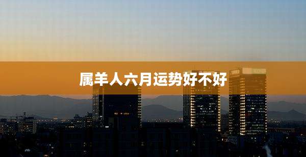 属羊人六月运势好不好