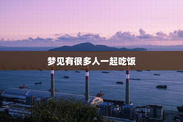 梦见有很多人一起吃饭