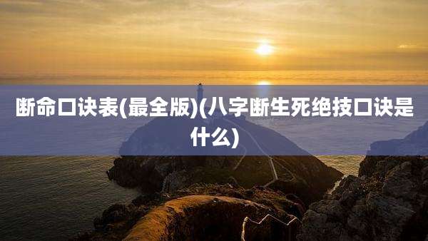 断命口诀表(最全版)(八字断生死绝技口诀是什么)