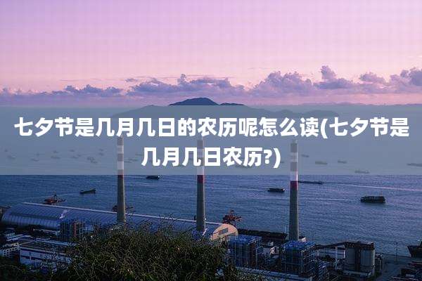 七夕节是几月几日的农历呢怎么读(七夕节是几月几日农历?)