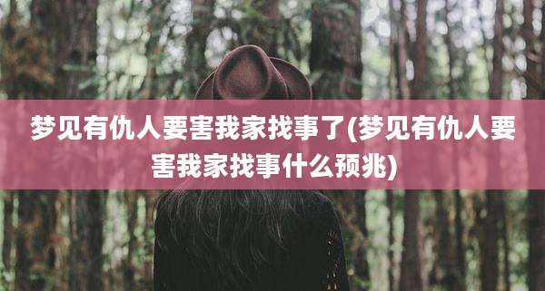 梦见有仇人要害我家找事了(梦见有仇人要害我家找事什么预兆)