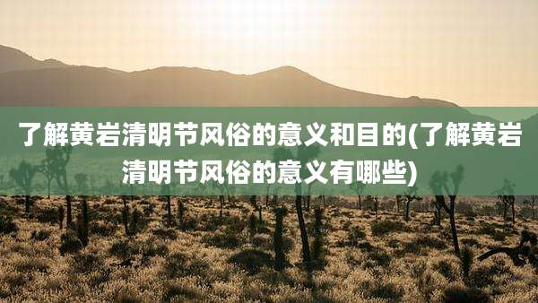 了解黄岩清明节风俗的意义和目的(了解黄岩清明节风俗的意义有哪些)