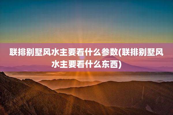 联排别墅风水主要看什么参数(联排别墅风水主要看什么东西)