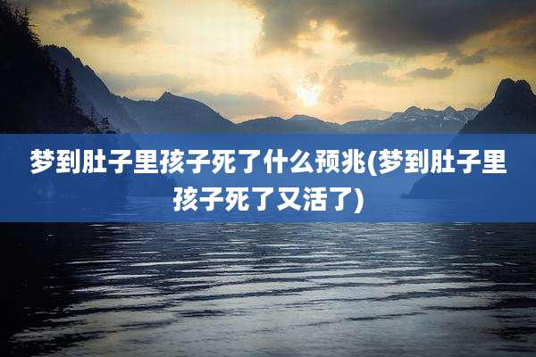 梦到肚子里孩子死了什么预兆(梦到肚子里孩子死了又活了)