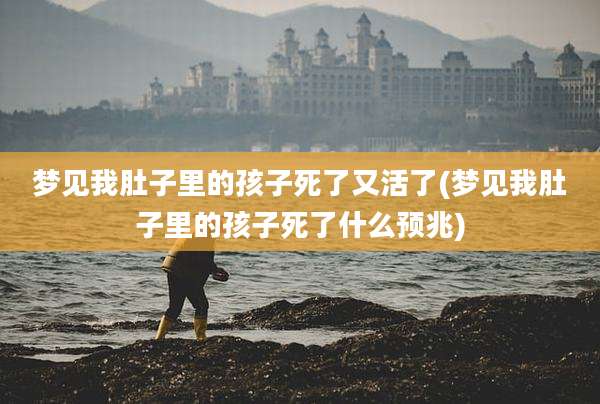 梦见我肚子里的孩子死了又活了(梦见我肚子里的孩子死了什么预兆)