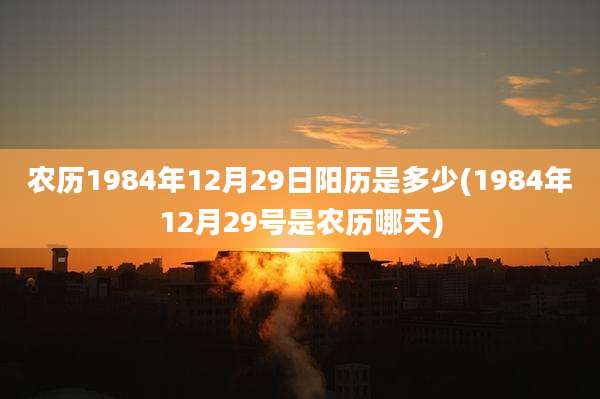农历1984年12月29日阳历是多少(1984年12月29号是农历哪天)