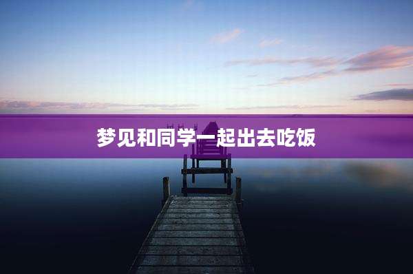 梦见和同学一起出去吃饭