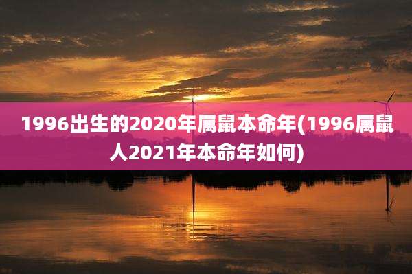 1996出生的2020年属鼠本命年(1996属鼠人2021年本命年如何)