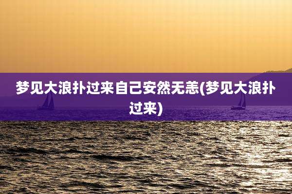梦见大浪扑过来自己安然无恙(梦见大浪扑过来)