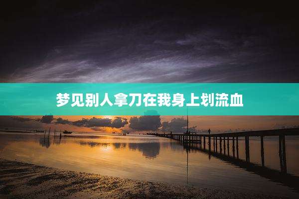 梦见别人拿刀在我身上划流血