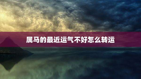 属马的最近运气不好怎么转运