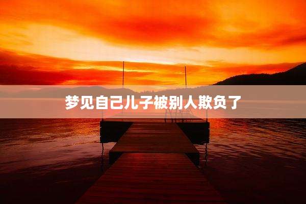 梦见自己儿子被别人欺负了