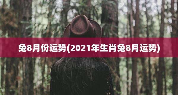 兔8月份运势(2021年生肖兔8月运势)