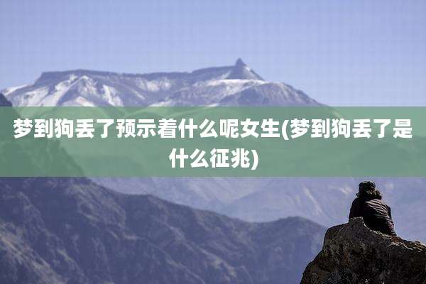 梦到狗丢了预示着什么呢女生(梦到狗丢了是什么征兆)
