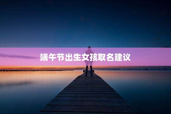端午节出生女孩取名建议