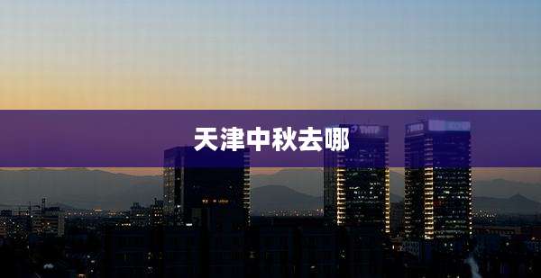 天津中秋去哪