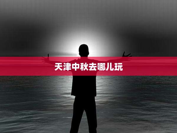 天津中秋去哪儿玩