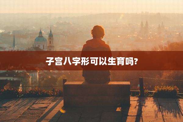 子宫八字形可以生育吗?