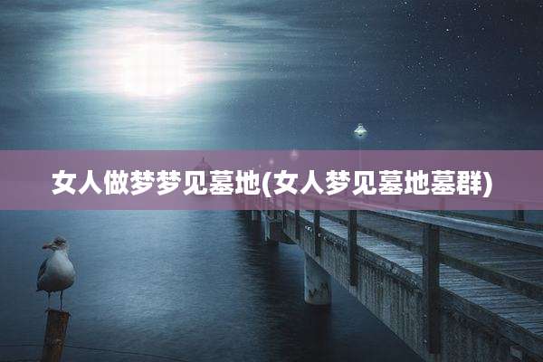 女人做梦梦见墓地(女人梦见墓地墓群)