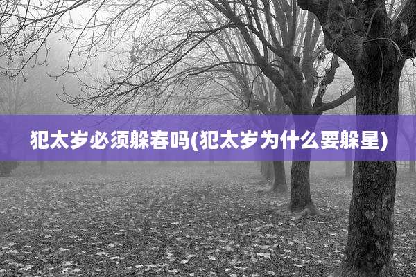犯太岁必须躲春吗(犯太岁为什么要躲星)