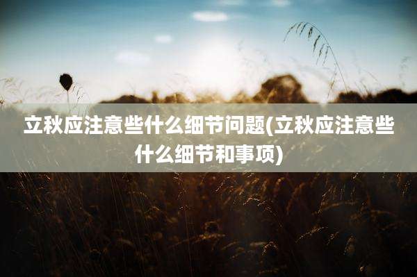 立秋应注意些什么细节问题(立秋应注意些什么细节和事项)
